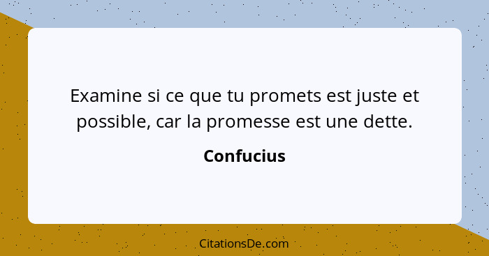 Examine si ce que tu promets est juste et possible, car la promesse est une dette.... - Confucius