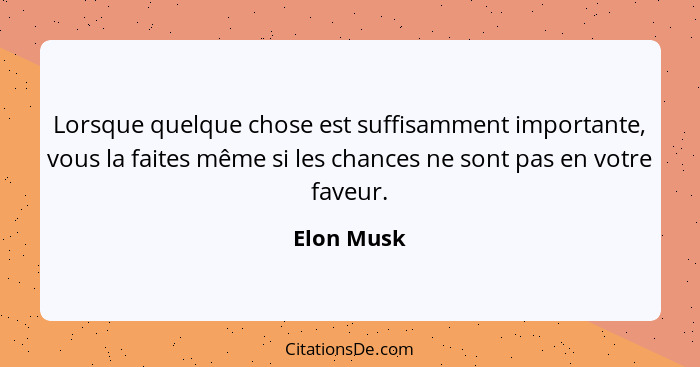 Lorsque quelque chose est suffisamment importante, vous la faites même si les chances ne sont pas en votre faveur.... - Elon Musk