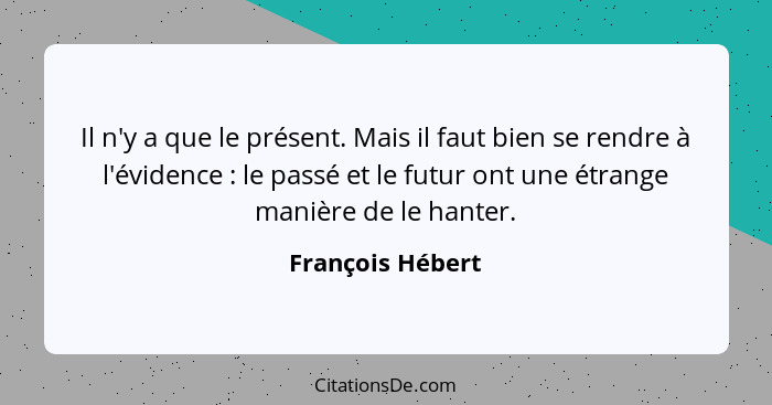 Il n'y a que le présent. Mais il faut bien se rendre à l'évidence : le passé et le futur ont une étrange manière de le hanter.... - François Hébert