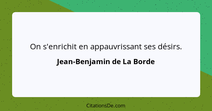 On s'enrichit en appauvrissant ses désirs.... - Jean-Benjamin de La Borde