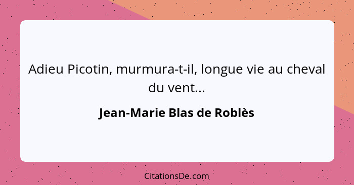 Adieu Picotin, murmura-t-il, longue vie au cheval du vent...... - Jean-Marie Blas de Roblès