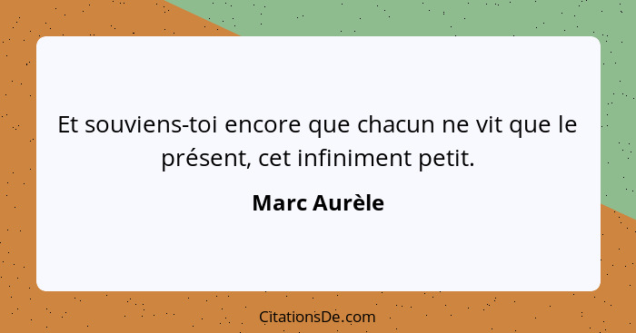 Et souviens-toi encore que chacun ne vit que le présent, cet infiniment petit.... - Marc Aurèle