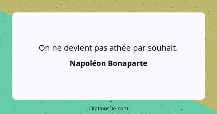 On ne devient pas athée par souhait.... - Napoléon Bonaparte