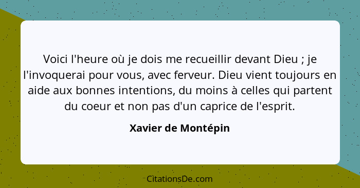 Voici l'heure où je dois me recueillir devant Dieu ; je l'invoquerai pour vous, avec ferveur. Dieu vient toujours en aide au... - Xavier de Montépin