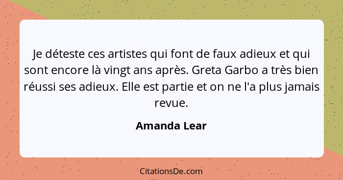 Je déteste ces artistes qui font de faux adieux et qui sont encore là vingt ans après. Greta Garbo a très bien réussi ses adieux. Elle e... - Amanda Lear