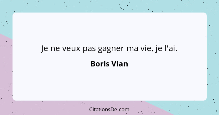 Je ne veux pas gagner ma vie, je l'ai.... - Boris Vian