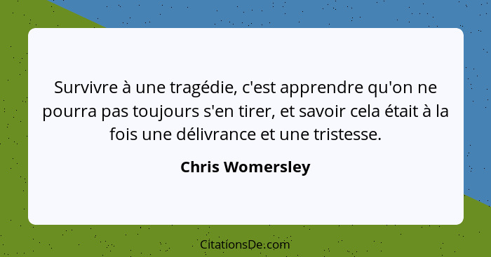 Survivre à une tragédie, c'est apprendre qu'on ne pourra pas toujours s'en tirer, et savoir cela était à la fois une délivrance et u... - Chris Womersley