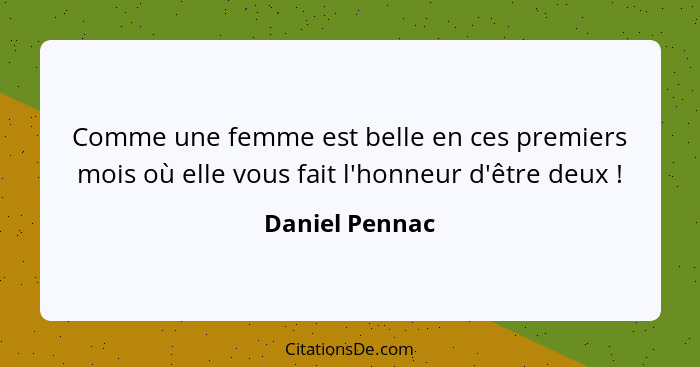 Comme une femme est belle en ces premiers mois où elle vous fait l'honneur d'être deux !... - Daniel Pennac