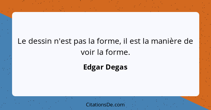 Le dessin n'est pas la forme, il est la manière de voir la forme.... - Edgar Degas