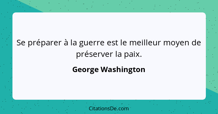 Se préparer à la guerre est le meilleur moyen de préserver la paix.... - George Washington