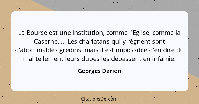 La Bourse est une institution, comme l'Eglise, comme la Caserne, ... Les charlatans qui y règnent sont d'abominables gredins, mais il... - Georges Darien