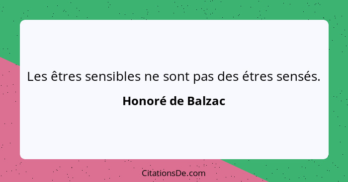 Les êtres sensibles ne sont pas des étres sensés.... - Honoré de Balzac