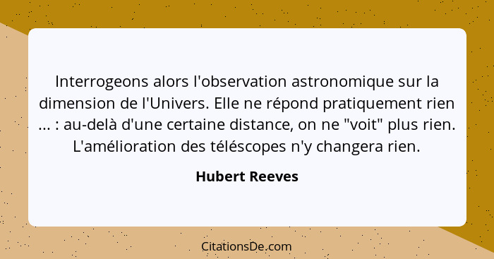 Interrogeons alors l'observation astronomique sur la dimension de l'Univers. Elle ne répond pratiquement rien ... : au-delà d'une... - Hubert Reeves