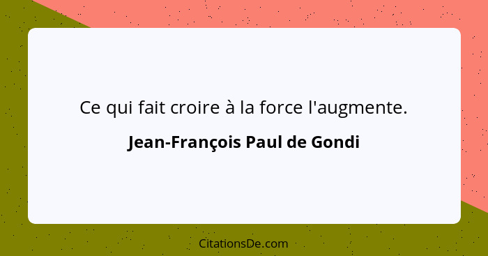 Ce qui fait croire à la force l'augmente.... - Jean-François Paul de Gondi