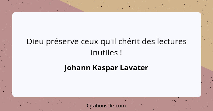 Dieu préserve ceux qu'il chérit des lectures inutiles !... - Johann Kaspar Lavater