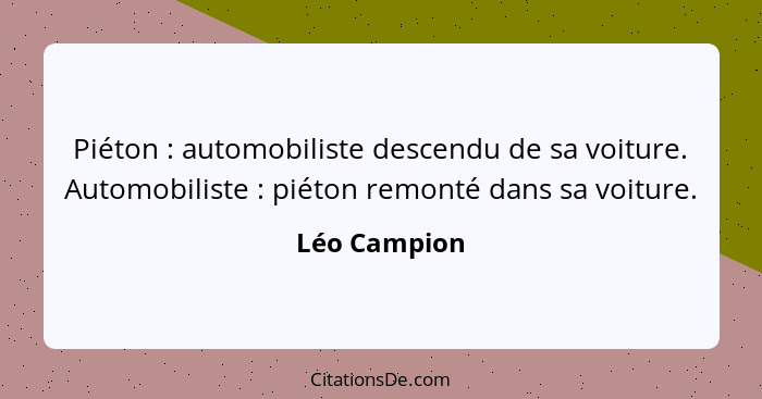 Piéton : automobiliste descendu de sa voiture. Automobiliste : piéton remonté dans sa voiture.... - Léo Campion