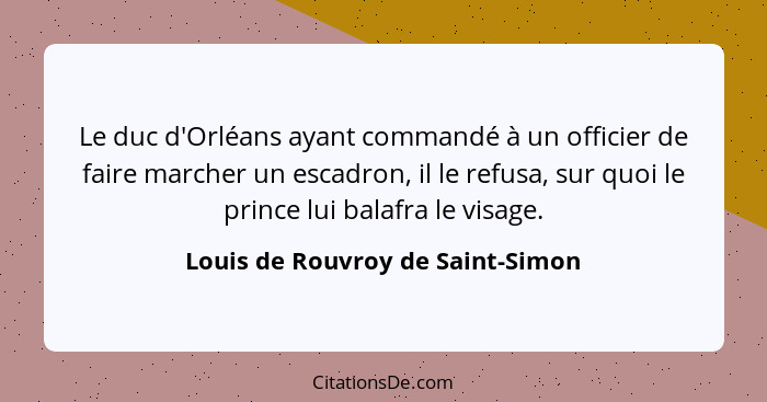 Le duc d'Orléans ayant commandé à un officier de faire marcher un escadron, il le refusa, sur quoi le prince lui bal... - Louis de Rouvroy de Saint-Simon