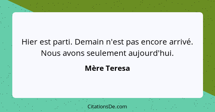 Hier est parti. Demain n'est pas encore arrivé. Nous avons seulement aujourd'hui.... - Mère Teresa