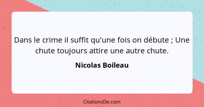 Dans le crime il suffit qu'une fois on débute ; Une chute toujours attire une autre chute.... - Nicolas Boileau