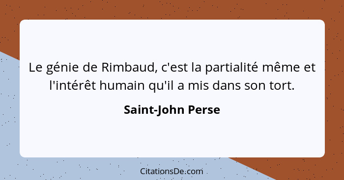 Le génie de Rimbaud, c'est la partialité même et l'intérêt humain qu'il a mis dans son tort.... - Saint-John Perse
