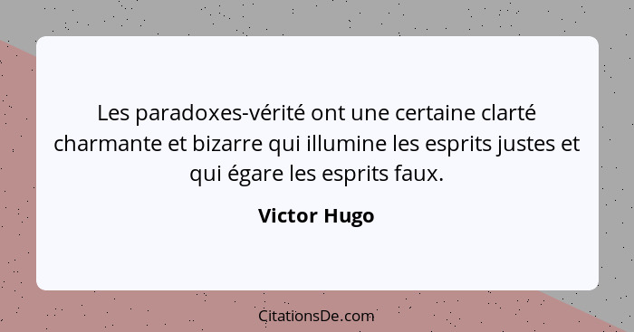 Les paradoxes-vérité ont une certaine clarté charmante et bizarre qui illumine les esprits justes et qui égare les esprits faux.... - Victor Hugo