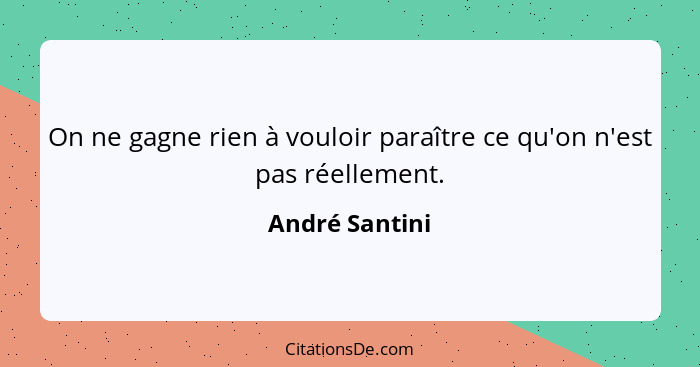 On ne gagne rien à vouloir paraître ce qu'on n'est pas réellement.... - André Santini