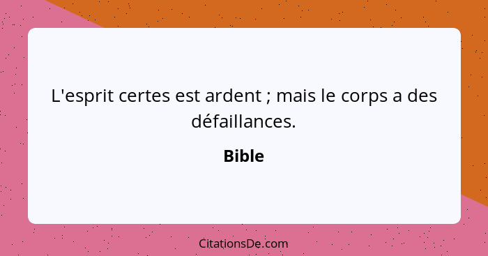 L'esprit certes est ardent ; mais le corps a des défaillances.... - Bible