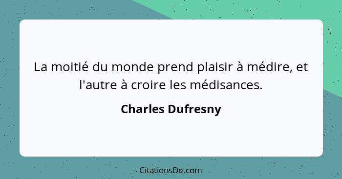 La moitié du monde prend plaisir à médire, et l'autre à croire les médisances.... - Charles Dufresny