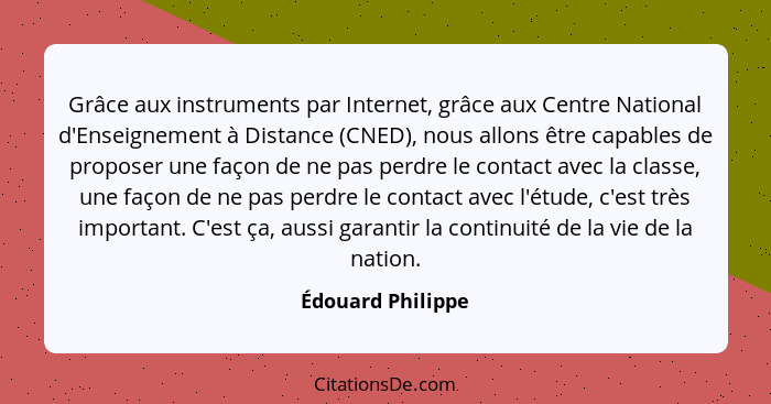 Grâce aux instruments par Internet, grâce aux Centre National d'Enseignement à Distance (CNED), nous allons être capables de propos... - Édouard Philippe