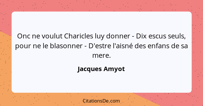 Onc ne voulut Charicles luy donner - Dix escus seuls, pour ne le blasonner - D'estre l'aisné des enfans de sa mere.... - Jacques Amyot