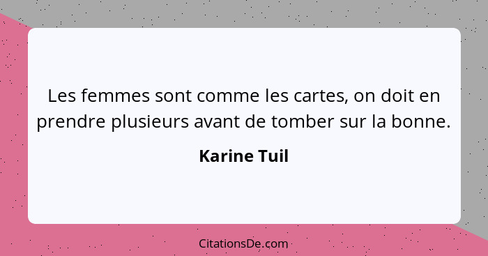 Les femmes sont comme les cartes, on doit en prendre plusieurs avant de tomber sur la bonne.... - Karine Tuil