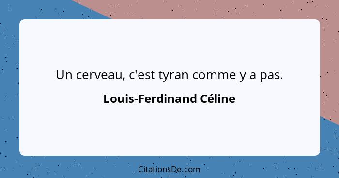 Un cerveau, c'est tyran comme y a pas.... - Louis-Ferdinand Céline