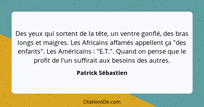 Des yeux qui sortent de la tête, un ventre gonflé, des bras longs et maigres. Les Africains affamés appellent ça "des enfants". Le... - Patrick Sébastien