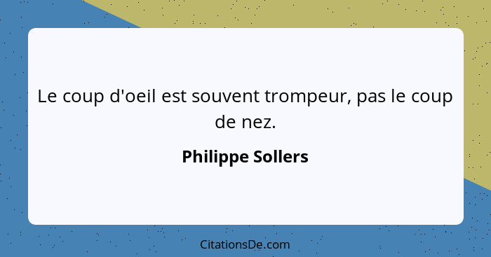 Le coup d'oeil est souvent trompeur, pas le coup de nez.... - Philippe Sollers