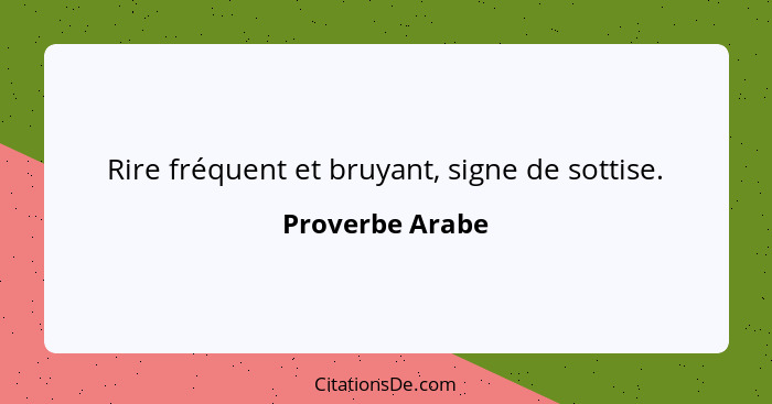 Rire fréquent et bruyant, signe de sottise.... - Proverbe Arabe