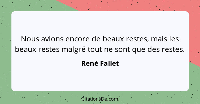 Nous avions encore de beaux restes, mais les beaux restes malgré tout ne sont que des restes.... - René Fallet