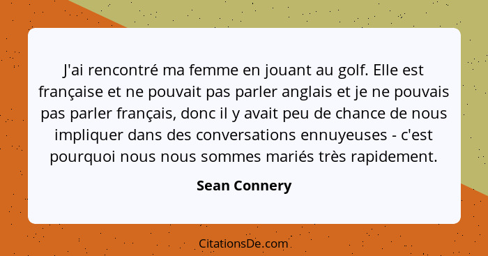 J'ai rencontré ma femme en jouant au golf. Elle est française et ne pouvait pas parler anglais et je ne pouvais pas parler français, do... - Sean Connery