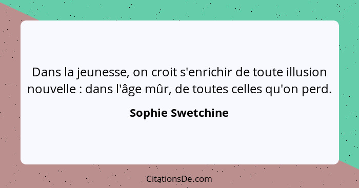 Dans la jeunesse, on croit s'enrichir de toute illusion nouvelle : dans l'âge mûr, de toutes celles qu'on perd.... - Sophie Swetchine