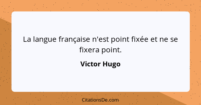 La langue française n'est point fixée et ne se fixera point.... - Victor Hugo