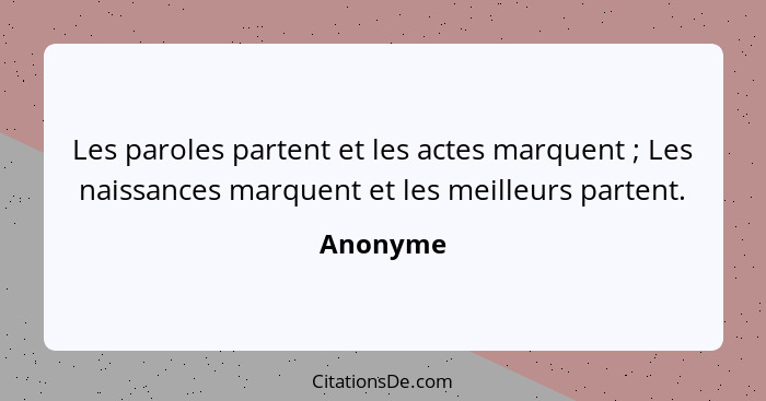 Les paroles partent et les actes marquent ; Les naissances marquent et les meilleurs partent.... - Anonyme