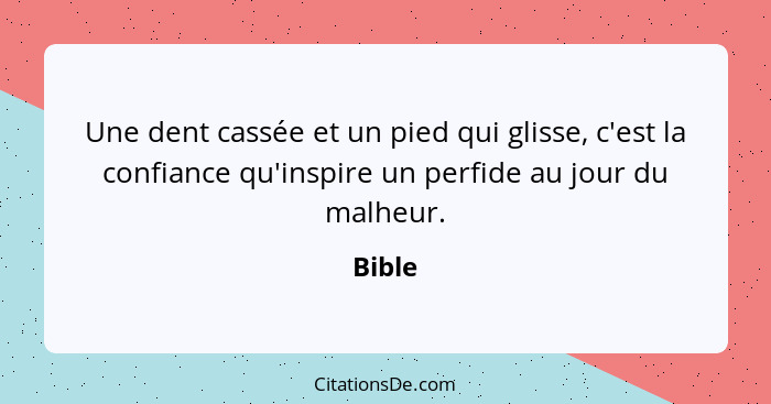 Une dent cassée et un pied qui glisse, c'est la confiance qu'inspire un perfide au jour du malheur.... - Bible