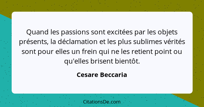 Quand les passions sont excitées par les objets présents, la déclamation et les plus sublimes vérités sont pour elles un frein qui n... - Cesare Beccaria