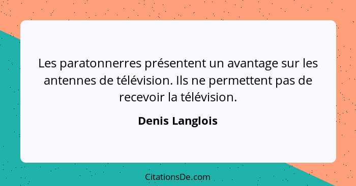 Les paratonnerres présentent un avantage sur les antennes de télévision. Ils ne permettent pas de recevoir la télévision.... - Denis Langlois