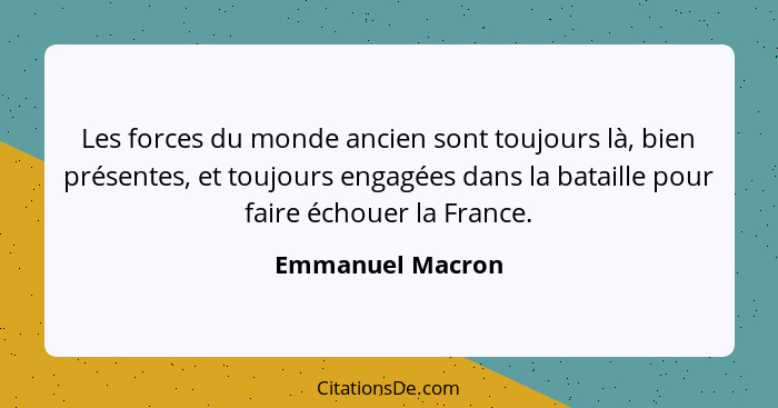 Les forces du monde ancien sont toujours là, bien présentes, et toujours engagées dans la bataille pour faire échouer la France.... - Emmanuel Macron