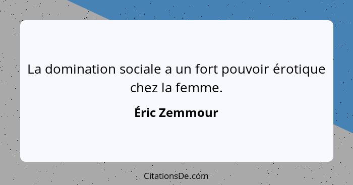 La domination sociale a un fort pouvoir érotique chez la femme.... - Éric Zemmour