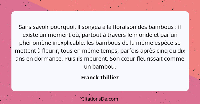 Sans savoir pourquoi, il songea à la floraison des bambous : il existe un moment où, partout à travers le monde et par un phéno... - Franck Thilliez