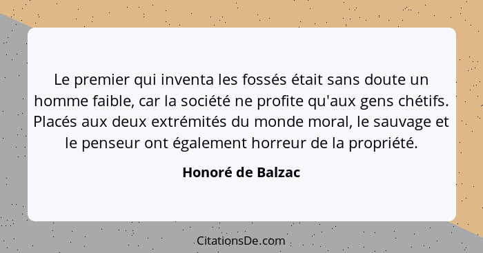 Le premier qui inventa les fossés était sans doute un homme faible, car la société ne profite qu'aux gens chétifs. Placés aux deux... - Honoré de Balzac