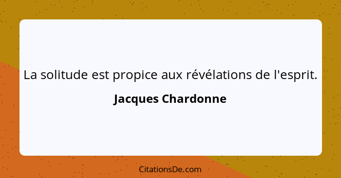 La solitude est propice aux révélations de l'esprit.... - Jacques Chardonne