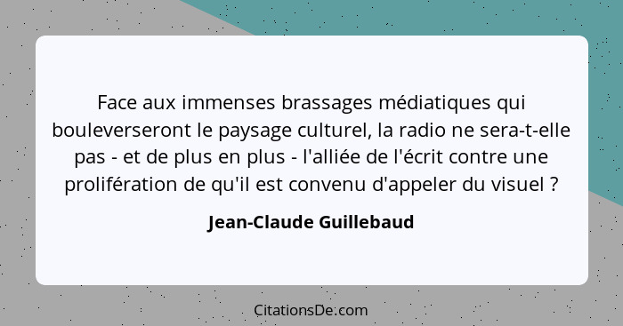 Face aux immenses brassages médiatiques qui bouleverseront le paysage culturel, la radio ne sera-t-elle pas - et de plus en p... - Jean-Claude Guillebaud