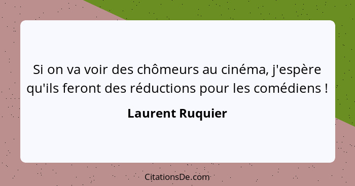 Si on va voir des chômeurs au cinéma, j'espère qu'ils feront des réductions pour les comédiens !... - Laurent Ruquier